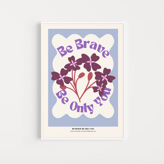 An art print with a floral design and the text 'Be Brave Be Only You' printed on it.